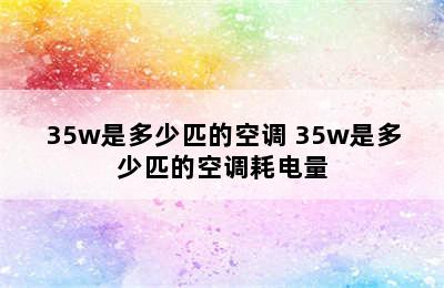 35w是多少匹的空调 35w是多少匹的空调耗电量